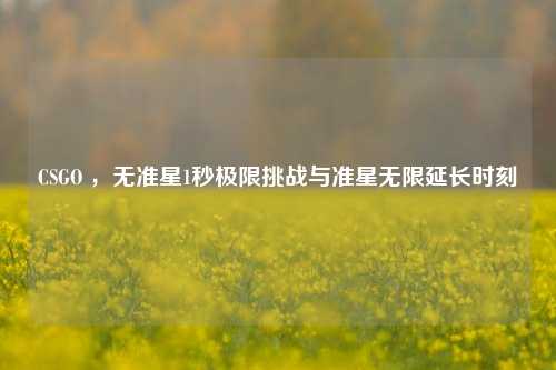 CSGO ，无准星1秒极限挑战与准星无限延长时刻