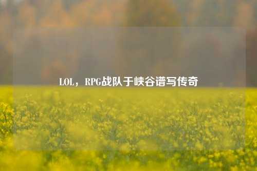 LOL，RPG战队于峡谷谱写传奇