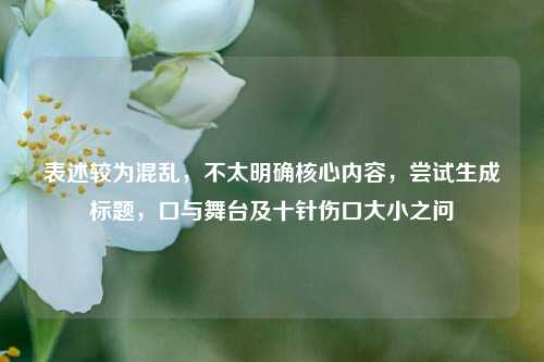 表述较为混乱，不太明确核心内容，尝试生成标题，口与舞台及十针伤口大小之问