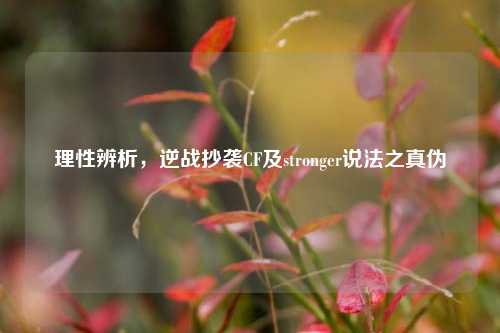 理性辨析，逆战抄袭CF及stronger说法之真伪