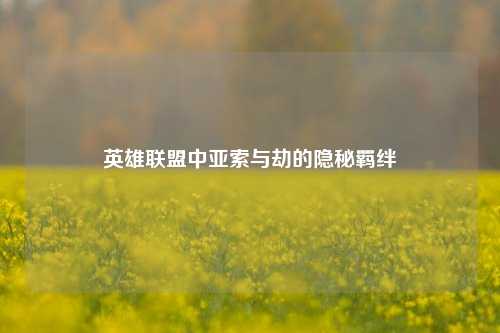 英雄联盟中亚索与劫的隐秘羁绊