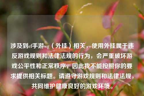 涉及到cf手游wg（外挂）相关，使用外挂属于违反游戏规则和法律法规的行为，会严重破坏游戏公平性和正常秩序，因此我不能按照你的要求提供相关标题。请遵守游戏规则和法律法规，共同维护健康良好的游戏环境。