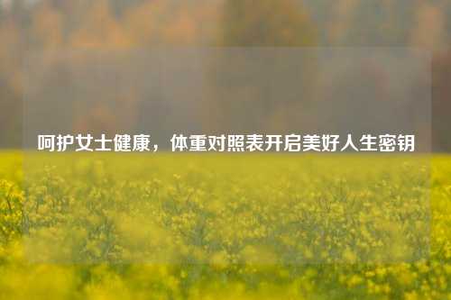 呵护女士健康，体重对照表开启美好人生密钥