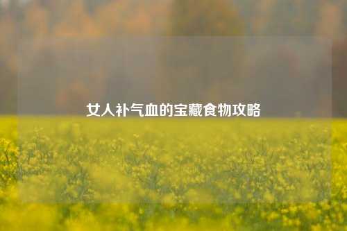女人补气血的宝藏食物攻略