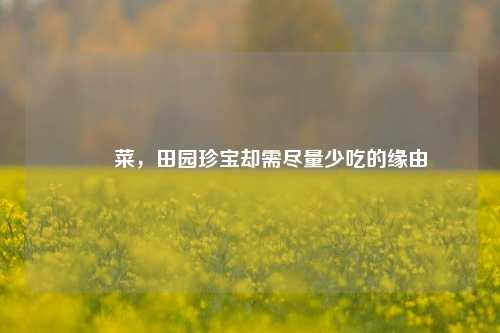 莙荙菜，田园珍宝却需尽量少吃的缘由