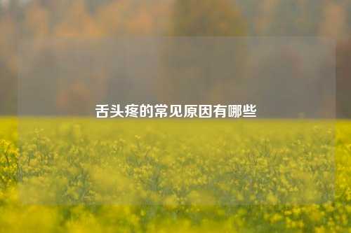舌头疼的常见原因有哪些