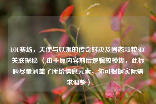 LOL赛场，天使与妖姬的传奇对决及固态颗粒SLC关联探秘 （由于原内容前后逻辑较模糊，此标题尽量涵盖了所给信息元素，你可根据实际需求调整）