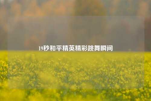 19秒和平精英精彩跳舞瞬间