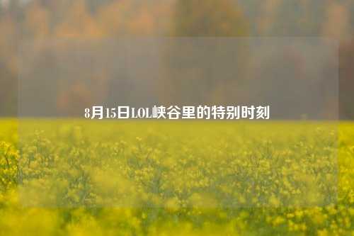 8月15日LOL峡谷里的特别时刻