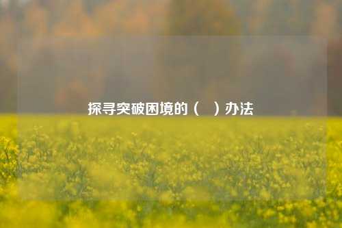 探寻突破困境的（  ）办法