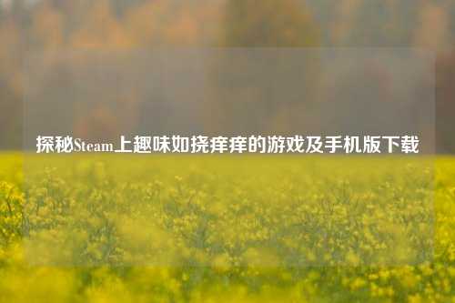 探秘Steam上趣味如挠痒痒的游戏及手机版下载