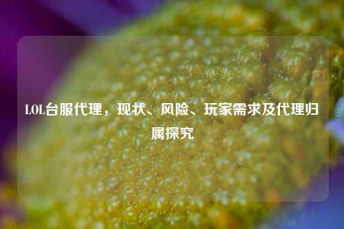 LOL台服代理，现状、风险、玩家需求及代理归属探究