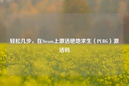 轻松几步，在Steam上激活绝地求生（PUBG）激活码