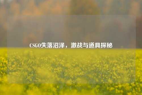 CSGO失落沼泽，激战与道具探秘