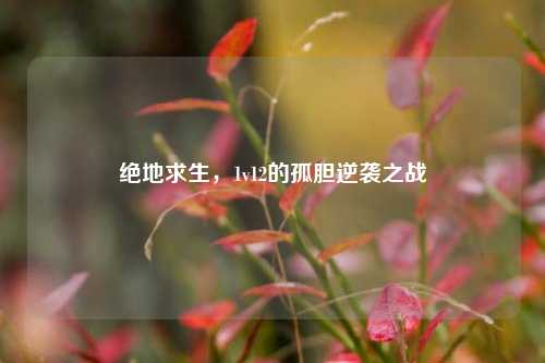 绝地求生，1v12的孤胆逆袭之战