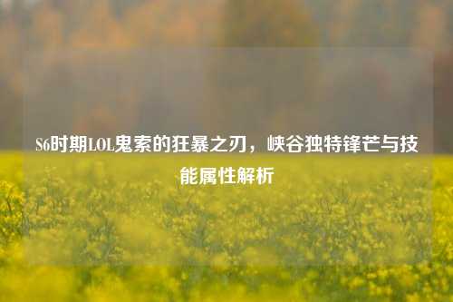 S6时期LOL鬼索的狂暴之刃，峡谷独特锋芒与技能属性解析