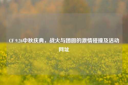 CF 9.26中秋庆典，战火与团圆的激情碰撞及活动网址