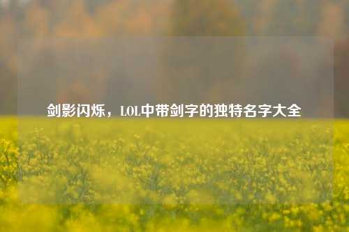 剑影闪烁，LOL中带剑字的独特名字大全