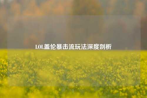 LOL盖伦暴击流玩法深度剖析
