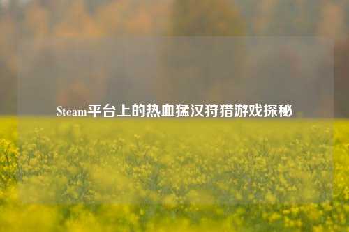 Steam平台上的热血猛汉狩猎游戏探秘