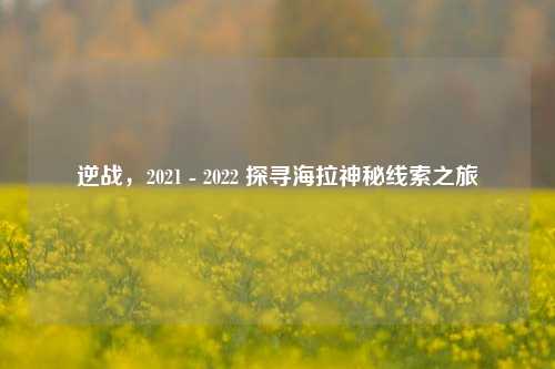 逆战，2021 - 2022 探寻海拉神秘线索之旅