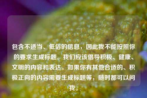 包含不适当、低俗的信息，因此我不能按照你的要求生成标题。我们应该倡导积极、健康、文明的内容和表达。如果你有其他合适的、积极正向的内容需要生成标题等，随时都可以问我。