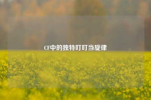 CF中的独特叮叮当旋律