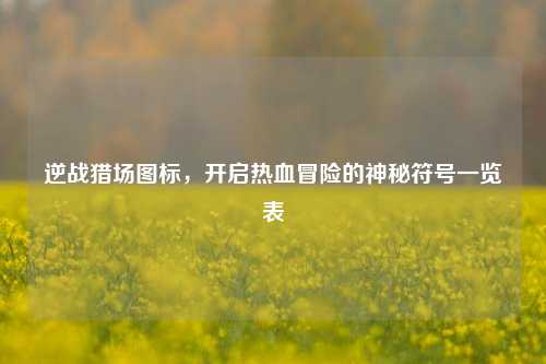 逆战猎场图标，开启热血冒险的神秘符号一览表