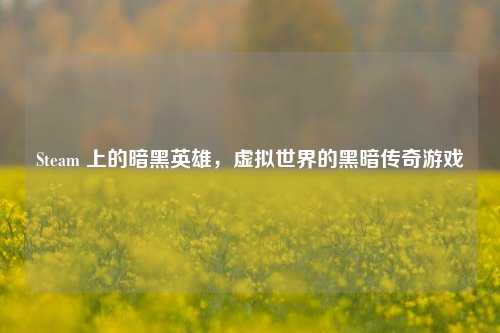 Steam 上的暗黑英雄，虚拟世界的黑暗传奇游戏